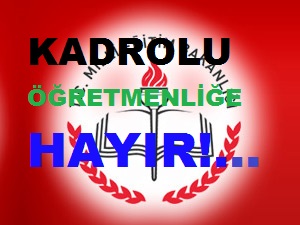 KADROLU ÖĞRETMENLİĞE HAYIR!......