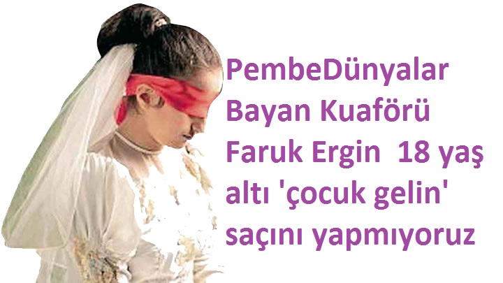 PembeDünyalar Bayan Kuaförü Faruk Ergin 18 yaş altı \\\'çocuk gelin\\\' saçını yapmıyoruz