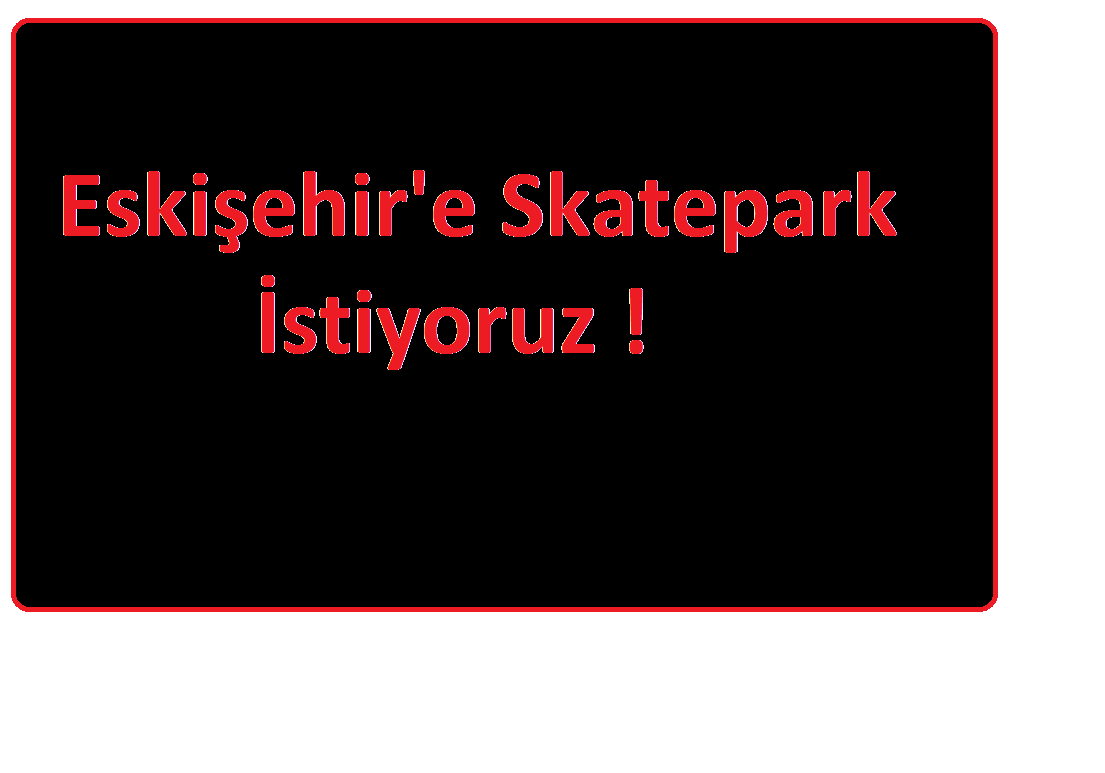 Eskişehir İçin Skatepark İstiyoruz.
